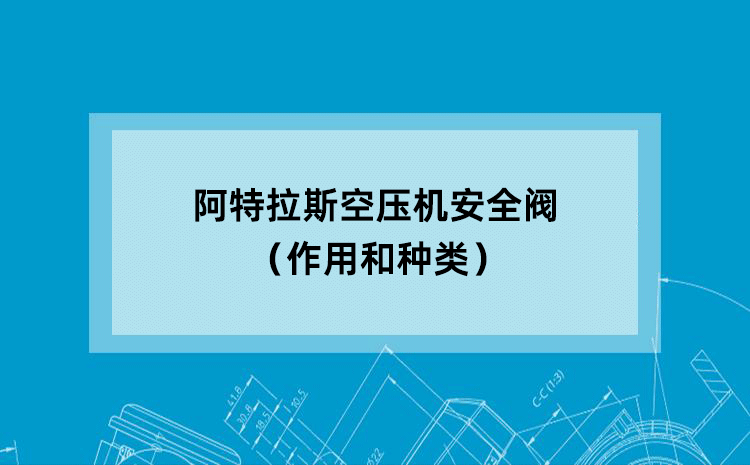 阿特拉斯空压机安全阀（作用和种类）
