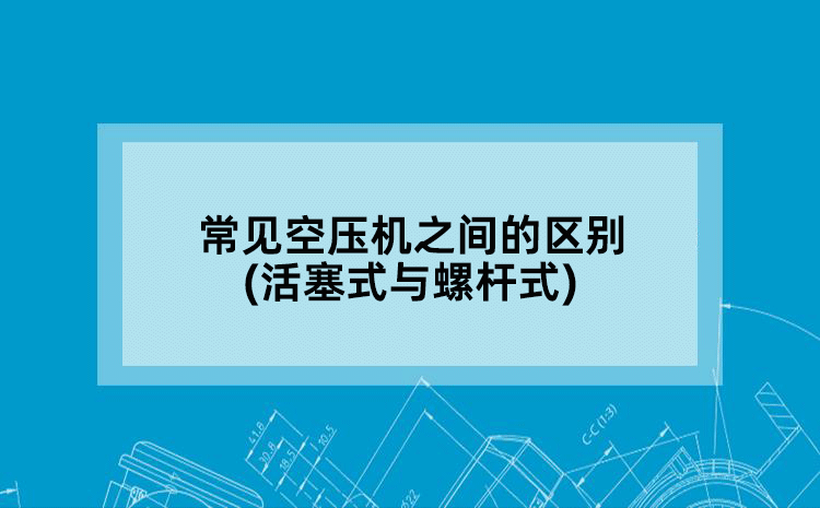 常见空压机之间的区别(活塞式与螺杆式)