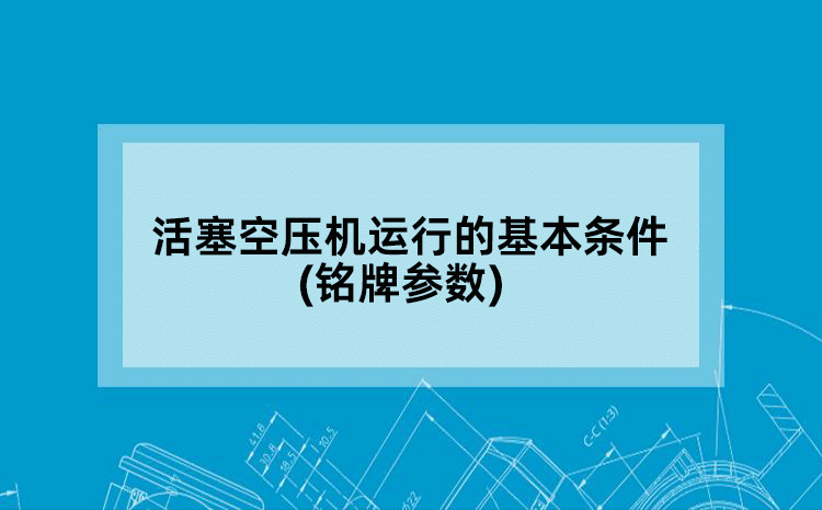 活塞空压机运行的基本条件(铭牌参数)