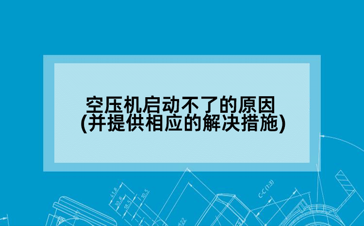 空压机启动不了的原因(并提供相应的解决措施)
