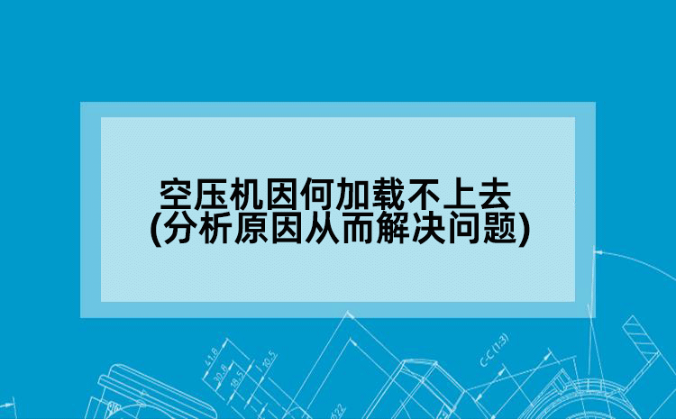 空压机因何加载不上去(分析原因从而解决问题)