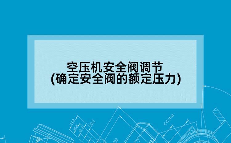 空压机安全阀调节(确定安全阀的额定压力)
