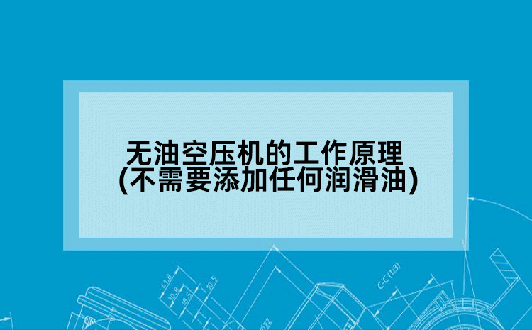 无油空压机的工作原理(不需要添加任何润滑油)