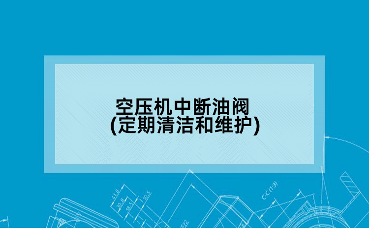 空压机中断油阀(定期清洁和维护)