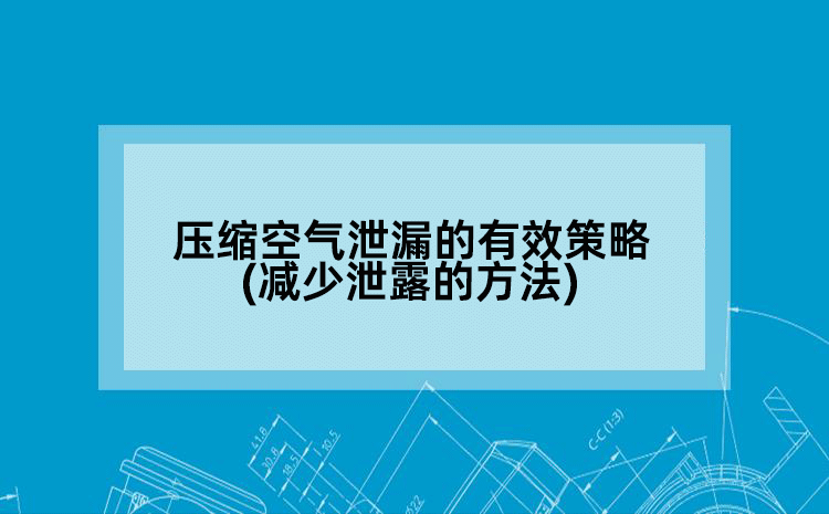 压缩空气泄漏的有效策略(减少泄露的方法)