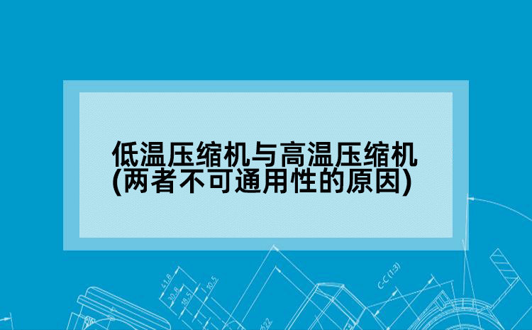 低温压缩机与高温压缩机(两者不可通用性的原因)
