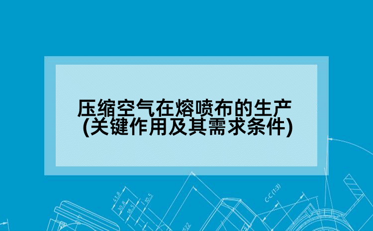 压缩空气在熔喷布的生产(关键作用及其需求条件)