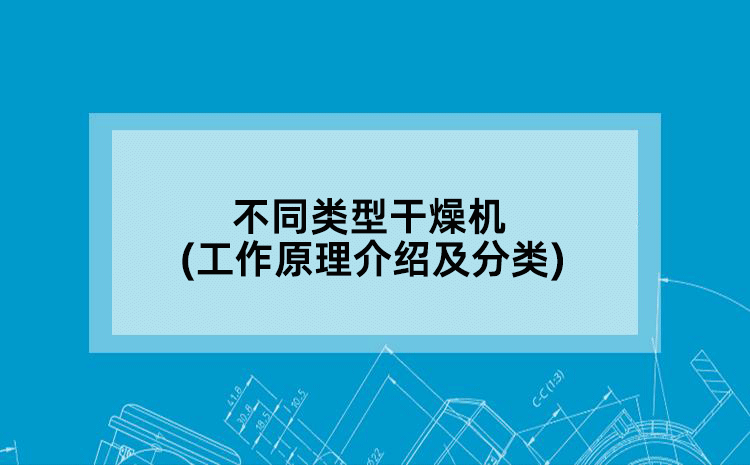 不同类型干燥机(工作原理介绍及分类)