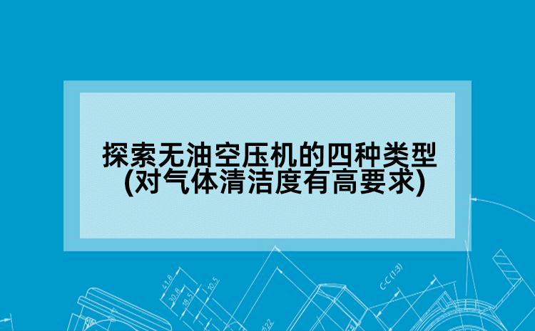 探索无油空压机的四种类型(对气体清洁度有高要求)