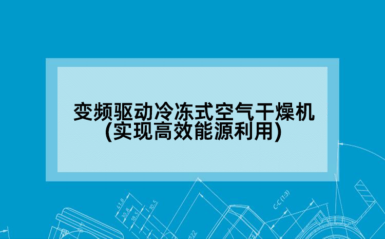变频驱动冷冻式空气干燥机(实现高效能源利用)