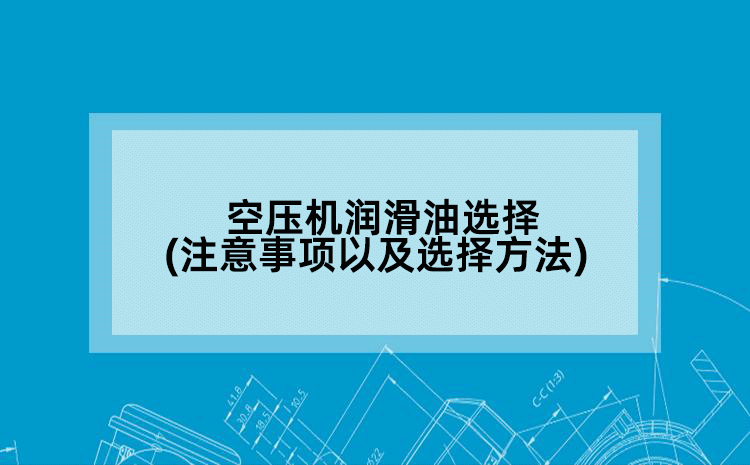 空压机润滑油选择(注意事项以及选择方法)