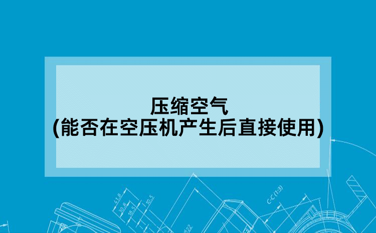 压缩空气(能否在空压机产生后直接使用)
