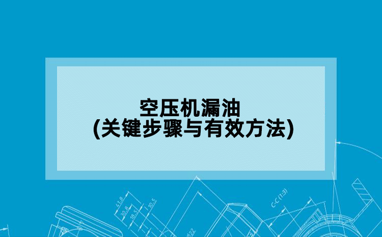 空压机漏油(关键步骤与有效方法)