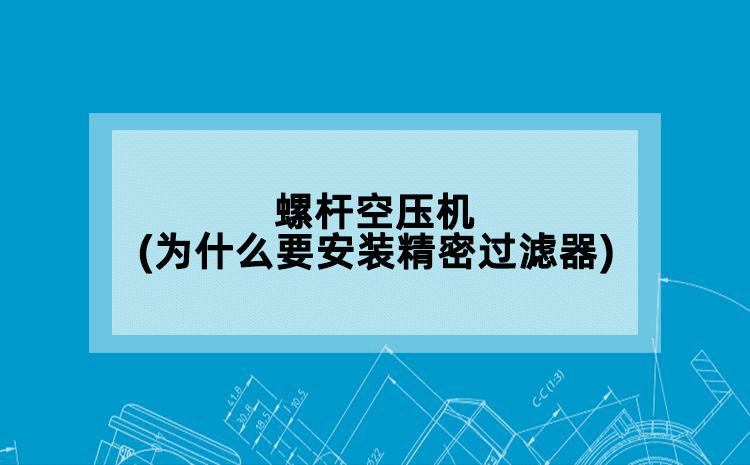 螺杆空压机(为什么要安装精密过滤器)