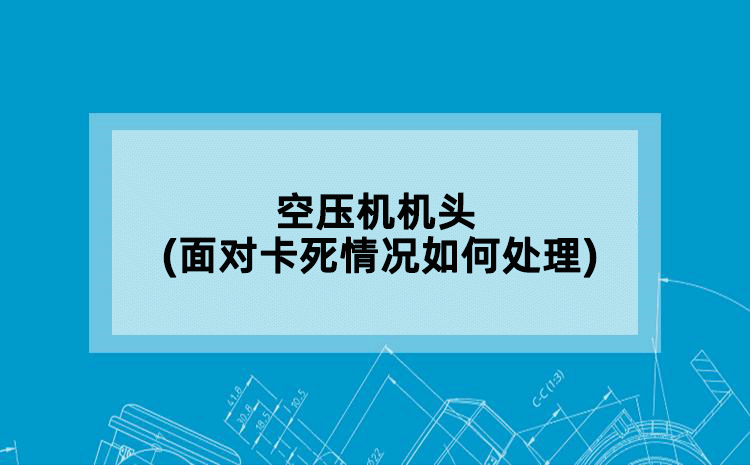 空压机机头(面对卡死情况如何处理)