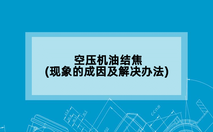 空压机油结焦(现象的成因及解决办法)