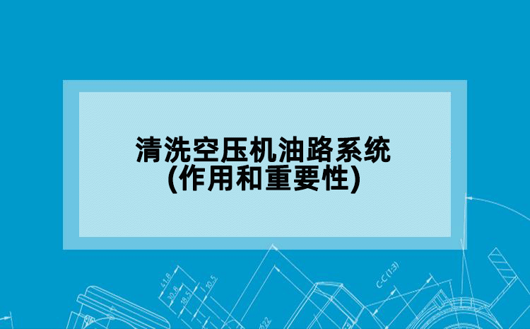 清洗空压机油路系统(作用和重要性)