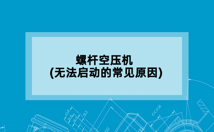 螺杆空压机(无法启动的常见原因)