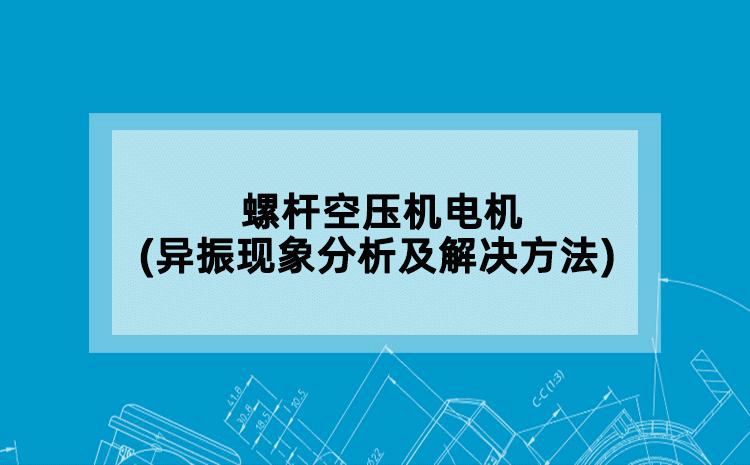 螺杆空压机电机(异振现象分析及解决方法)