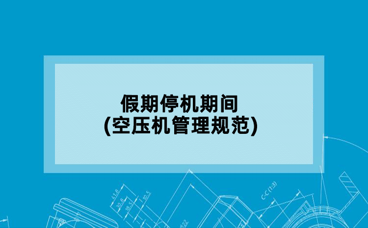假期停机期间(空压机管理规范)