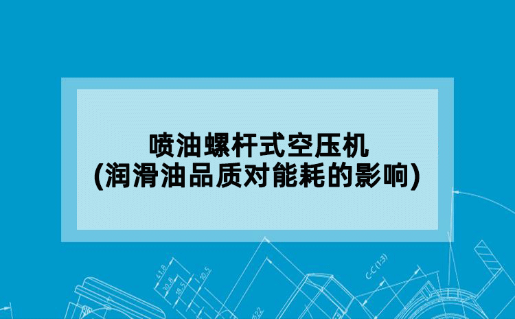 喷油螺杆式空压机(润滑油品质对能耗的影响)